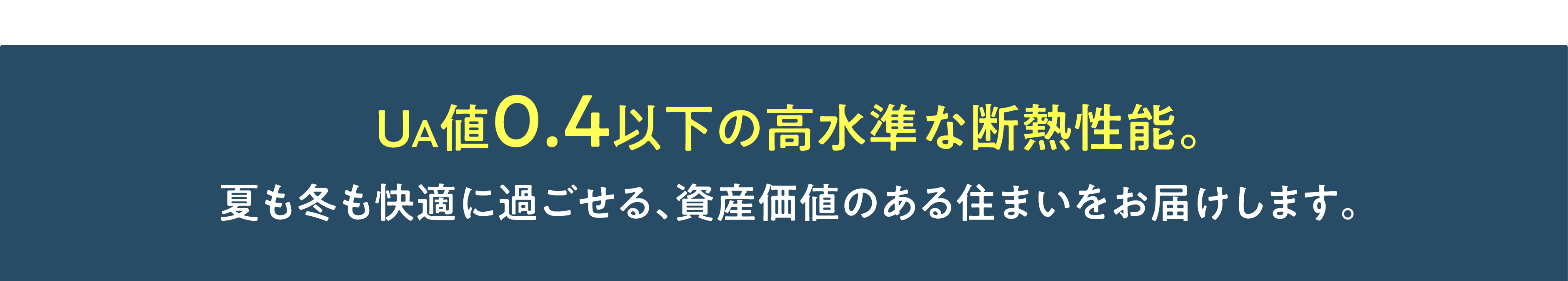 UA値0.4以下の高水準な断熱性能。夏も冬も快適に過ごせる、資産価値のある住まいをお届けします。