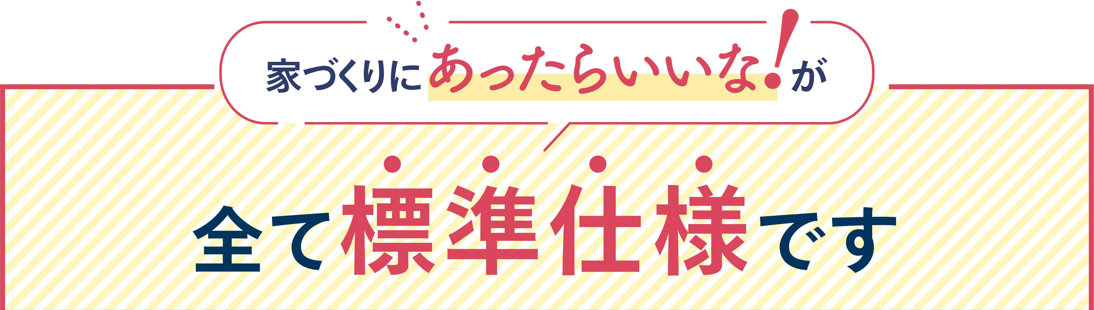 家づくりにあったらいいな!が全て標準仕様です