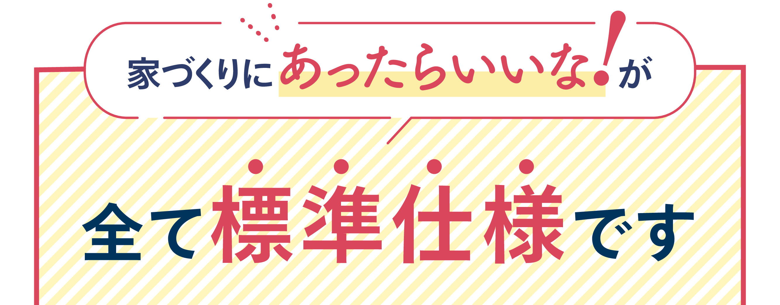 家づくりにあったらいいな!が全て標準仕様です