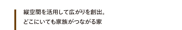 縦空間を活用して広がりを創出。どこにいても家族がつながる家