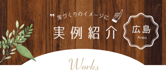 家づくりのイメージに実例紹介 広島・山口Area Works