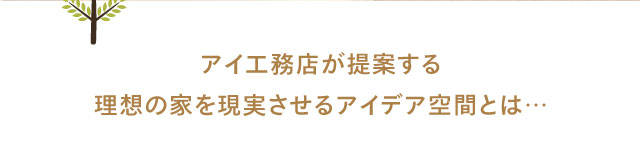 アイ工務店が提案する理想の家を現実させるアイデア空間とは…