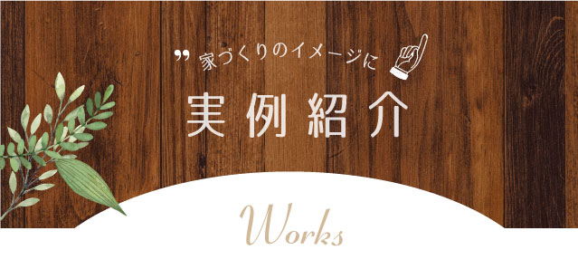 家づくりのイメージに実例紹介 Works