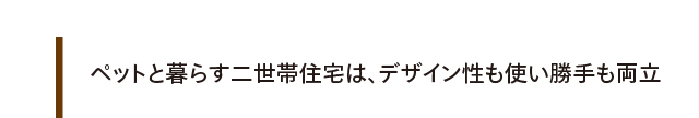 ペットと暮らす二世帯住宅は、デザイン性も使い勝手も両立