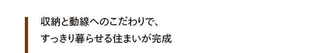 収納と動線へのこだわりで、すっきり暮らせる住まいが完成