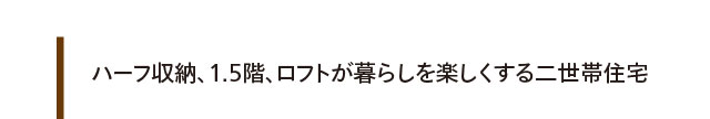 ハーフ収納、1.5階、ロフトが暮らしを楽しくする二世帯住宅