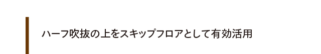 ハーフ吹抜の上をスキップフロアとして有効活用