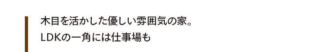 木目を活かした優しい雰囲気の家。LDKの一角には仕事場も